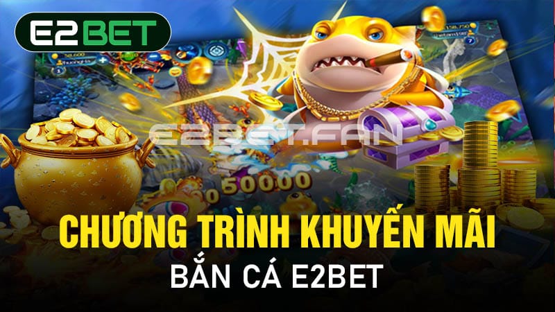 Chương trình khuyến mãi bắn cá E2BET