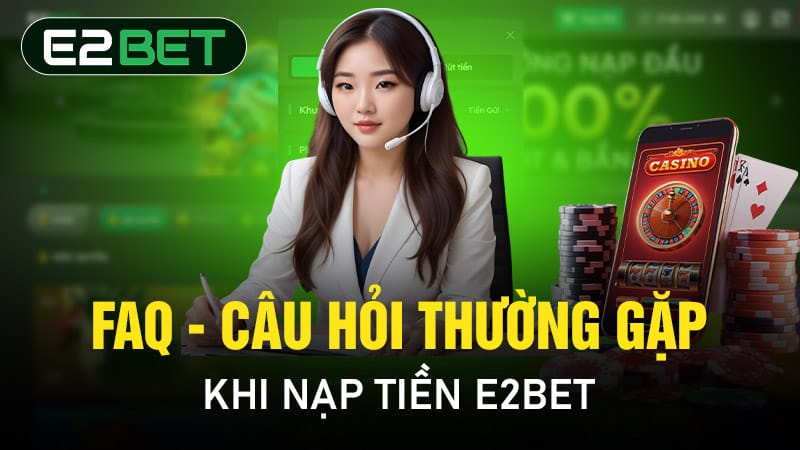 FAQ - Câu hỏi thường gặp khi nạp tiền E2BET